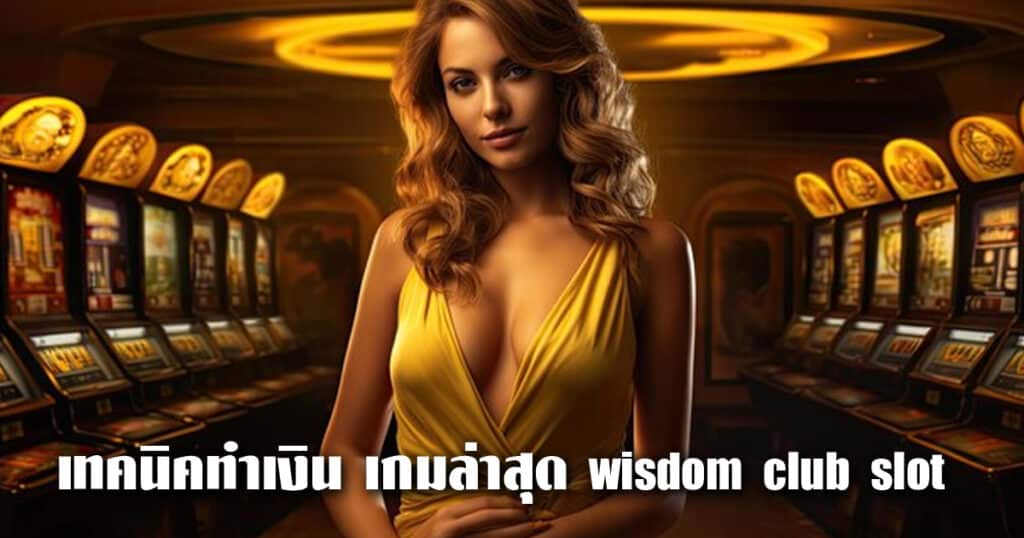 เทคนิคทำเงิน เกมล่าสุด wisdom club slot